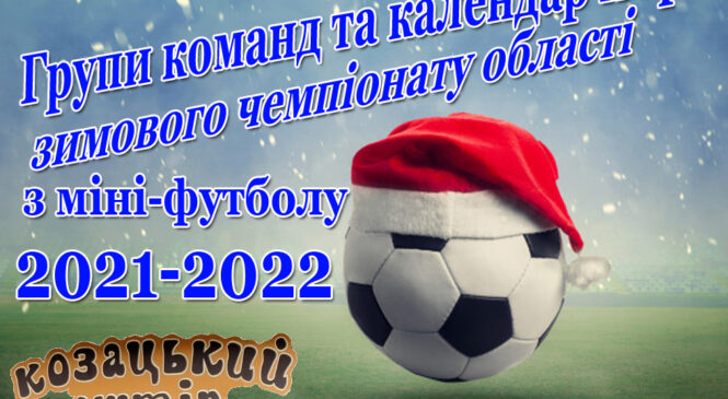 Зимовий чемпіонат області з міні-футболу 2021-2022. ГРУПИ КОМАНД та КАЛЕНДАР