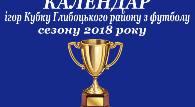 КАЛЕНДАР ігор Кубку Глибоцького району з футболу  сезону 2018 року