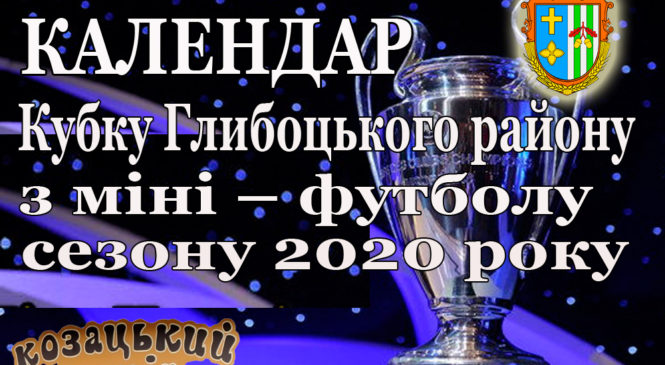 КАЛЕНДАР ігор Кубку Глибоцького району з міні – футболу  сезону 2020 року